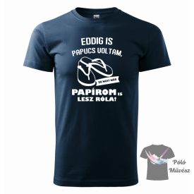   Eddig is papucs voltam póló - Legénybúcsús póló - Legénybúcsú póló 